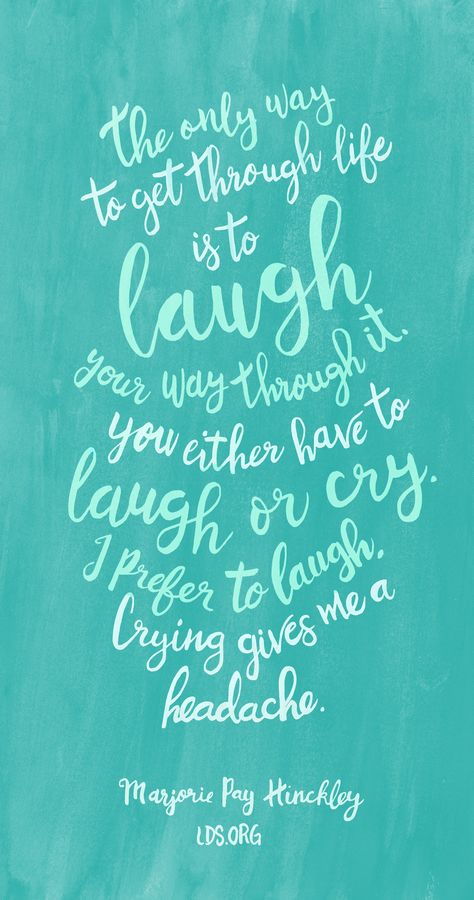 The only way to get through life is to laugh your way through it. You either have to laugh or cry. I prefer to laugh. Crying gives me a headache.—Marjorie Pay Hinckley #LDS Marjorie Pay Hinckley Quotes, Marjorie Hinckley Quotes, Lds Thoughts, Home Quotes, General Conference Quotes, Gospel Quotes, Conference Quotes, Church Quotes, Spiritual Thoughts