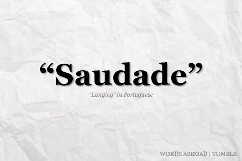 A Portuguese word difficult to translate adequately, which describes a deep emotional state of nostalgic longing for something or someone that one was fond of and which is lost. It may also be translated as a deep longing or yearning for something which does not exist or is unattainable.  Saudade was once described as “the love that remains” or “the love that stays” after someone is gone. Saudade is the recollection of feelings, experiences, places or events that once ... Portuguese Words, Bohol, More Than Words, Wonderful Words, Beautiful Words, Inspire Me, Wise Words, Favorite Quotes, Just In Case