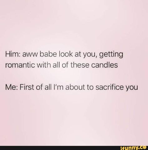 Him: aww babe look at you, getting romantic with all of these candles Me: First of all I'm about to sacrifice you – popular memes on the site iFunny.co #cute #internet #aww #getting #romantic #candles #first #im #sacrifice #pic Funny Cute Memes, Princess Quotes, Funny Dialogues, Candle Quotes, Dialogue Prompts, Four Letter Words, Book Writing Inspiration, Funny Jokes For Adults, Boyfriend Humor