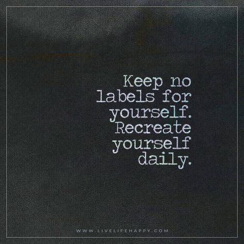 Life Quote: Keep no labels for yourself. Recreate yourself daily. – Unknown FacebookPinterestTwitterMore Quotes About Creating, Best Book Quotes, Best Yearbook Quotes, Limit Quotes, Quotes Perspective, Recreate Yourself, Creating Yourself, Brave Quotes, Live Life Happy