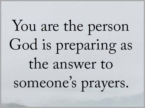 You are the person that God is preparing as the answer to someone's prayers. Being In Someones Prayers, God Is Preparing Someone For You, God Is The Answer Quotes, Gods Answers To Prayers, When God Answers Prayers Quotes, God Answered Prayers Quotes, Answered Prayer Quotes, God Answers Prayers, Happy Morning Quotes