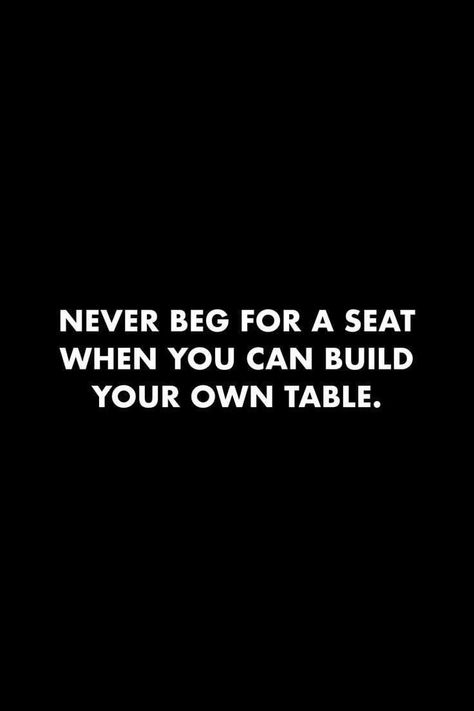 Make Your Own Table Quote, Build Your Own Table Quote, Being Ambitious Quotes, Table For One Quotes, Table Quotes Life, Asking Twice Is Begging Quotes, I Am The Table Quote, Beg Quote, New Begging Quotes