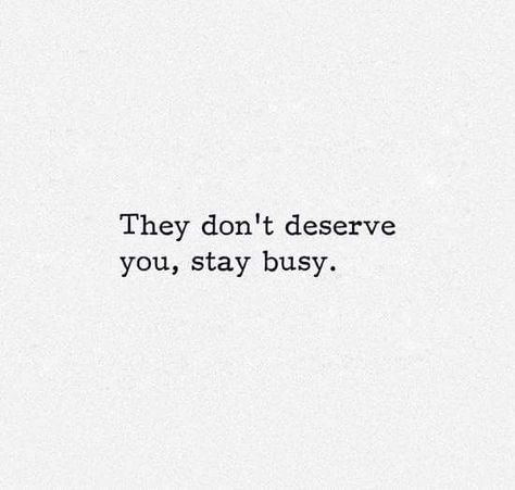 They don't deserve you, stay busy Be Busy Quotes, They Dont Deserve You Quotes, Stay Busy Quotes, Busy Woman Aesthetic, Staying Busy Quotes, Busy Life Aesthetic, Deserve Quotes, Dont Deserve You, Soul Kitchen