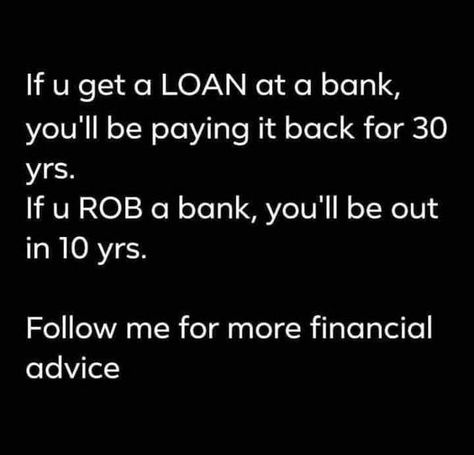 If u get a loan at a bank, you'll be paying it back for 30 yrs. If you rob a bank, you'll be out in 10 yrs. Follow me for more financial advice. Robbing A Bank, Memes Humor, Have A Laugh, Human Design, Faith In Humanity, What’s Going On, Sarcastic Quotes, Video Clips, Best Photos