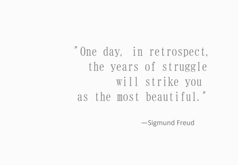 “One day, in retrospect, the years of struggle will strike you as the most beautiful.” Sigmund Freud #quotes #inspiration #years #freud -  Visit the post for more: My 10 Fav Quotes For Birthday Introspection One Day In Retrospect Sigmund Freud, Posivity Quotes, Belittle Quotes, Righteousness Quotes, Disagreement Quotes, Nayyirah Waheed Quotes, Introspection Quotes, Horsemanship Quotes, Quotes For Birthday