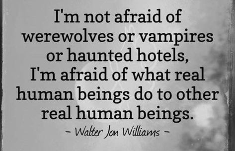 I’m not afraid of werewolves or vampires or haunted hotels, I’m afraid of what real human beings do to other real human beings. Evil Quotes, Haunted Hotels, Words Mean Nothing, I Wish You Well, Evil World, Say Word, Haunted Hotel, Spirit Quotes, Journal Quotes