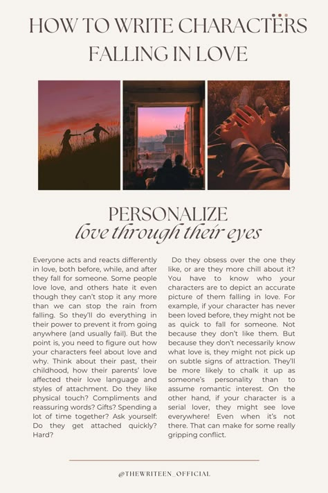 Readers will never believe your characters are in love if you don't personalize their relationship. Everyone is different in love. Some people like physical touch, others need words of affirmation, etc. Decide what your characters' love tics are and make sure their love interest brings that on! #writingromance #writingtips #storytelling #romancestory #writers #write #writinganovel #bookwriting #writinginspiration #thewriteen #characterdevelopment #howtowritecharactersfallinginlove #romance Romance Inspiration Writing, How To Write Good Romance, Love Interest Character, Love Story Writing Ideas, How To Write Touch Starved Characters, If A Writer Falls In Love With You, How To Write Two Characters Falling In Love, How To Write Characters Falling In Love, How To Write A Love Story