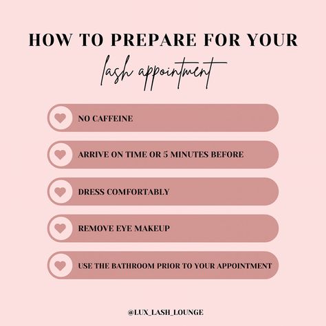 How To Prepare For Your Lash Appointment👀⬇️ ☕️ Don’t drink caffeine: drinking too much caffeine can make your eyes fidgety and harder to lash! ⏱️Arrive on time or 5 minutes before: the more time we have with your lashes the better! 👚Dress comfortably: you’re going to be laying down for 1-2 hours, it’s better to wear comfy clothes! 👀Remove eye makeup: this speeds up your appointment time! 🚽Use the bathroom prior to your appointment 💻www.luxlashlounge.com @lux_lash_lounge - - #lashe... Lash Retention Killers, Lash Extensions Pre Appointment, What Are Lash Extensions, Weekend Appointments Available, Before Lash Appointment Instructions, Pre Lash Appointment Instructions, Lash Appointment Rules, Lash Advertising, Lash Forms