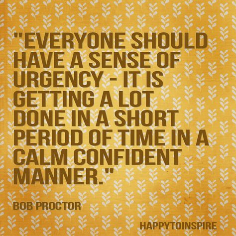 Happy To Inspire: Everyone should have a sense of urgency Urgency Quotes, Customer Experience Quotes, Bob Proctor Quotes, Good Happy Quotes, Sense Of Urgency, Bob Proctor, How To Motivate Employees, Artist Quotes, Quote Life