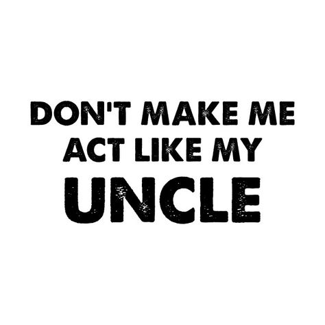 Check out this awesome 'don%27t+make+me+act+like+my+uncle' design on @TeePublic! #humor #uncle #baby #family #cute #funny #my uncle #kids #dont make me call #youll be sorry Cool Uncle Quotes, Uncles Quotes, Uncle Quotes Funny, Girl Time Ideas, Reverse Robins, Sticker Reference, Uncle Quotes, Parent Quotes, Family Cute