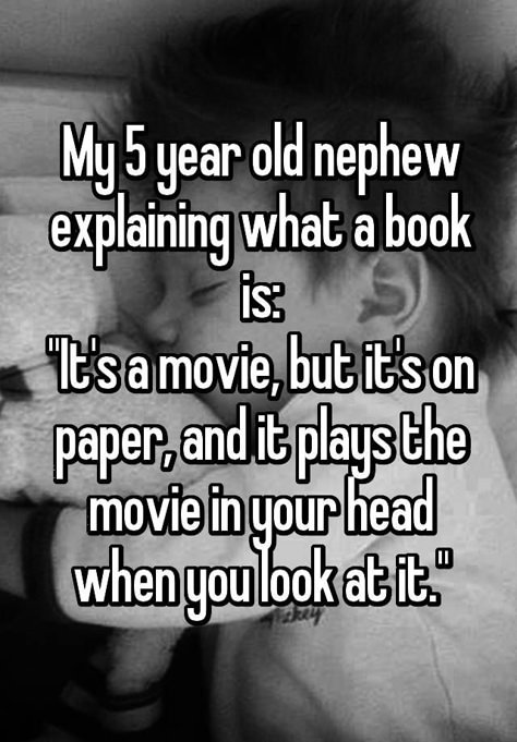 "My 5 year old nephew explaining what a book is: "It's a movie, but it's on paper, and it plays the movie in your head when you look at it."" Language Quotes, Amazing Person, Book Jokes, Book Nerd Problems, Quotes For Book Lovers, My Nephew, Reading Quotes, Book Dragon, I Love Reading