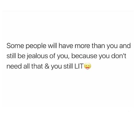 Some people will have more than you and still be jealous of you, because you don't need all that and you still lit. People Can Have More Than You And Still Be Jealous, For Jealous People Quotes, You Cant Make Me Jealous Quotes, Me Jealous Of You Quotes, People Being Jealous Of You, People Who Are Jealous Of You, Quotes For Jealous People, People Jealous Of You Quotes, Quotes About Jealous People