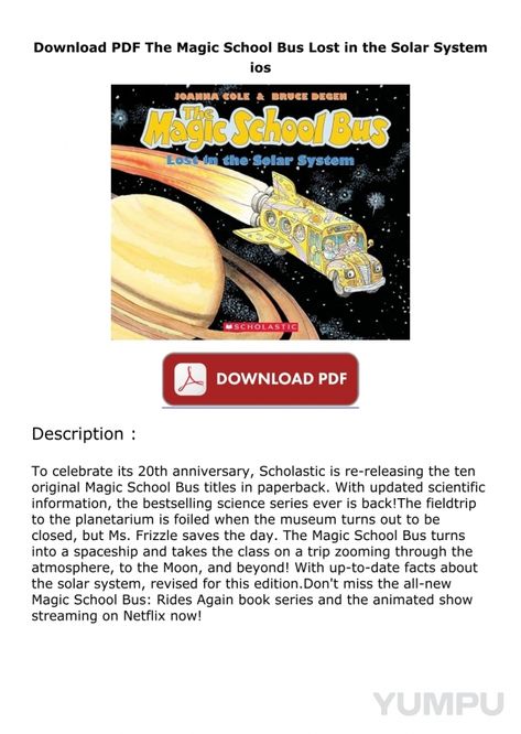 The-Magic-School-Bus-Lost-in-the-Solar-System - Magazine with 1 pages: 2  minutes ago  -  Download Book [PDF]  The Magic School Bus Lost in the Solar System

COPY LINK : https://slide.softebook.net/yumpu/0590414291

To celebrate its 20th anniversary, Scholastic is re-releasing the ten original Magic School Bus titles in paperback. With updated scientific information, the bestselling science series ever is back!The fieldtrip to the planetarium is foiled when the museum turns out to be closed, but Ms. Frizzle saves the day. The Magic School Bus turns into a spaceship and takes the class on a trip zooming through the atmosphere, to the Moon, and beyond! With up-to-date facts about the solar system, revised for this edition.Don't miss the all-new Magic School Bus: Rides Again book series a Facts About The Solar System, System Magazine, The Magic School Bus, Ms Frizzle, Magic School Bus, The Solar System, Magic School, Netflix Streaming, Save The Day