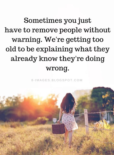 Remove Negative People From Your Life Quotes Sometimes you just have to remove people without warning. We're getting too old to be explaining what they already know they're doing wr ong. Remove Negative People, Negative People Quotes, Negativity Quotes, Now Quotes, Toxic People Quotes, Without Warning, Quote Pins, Negative People, Wise Words Quotes