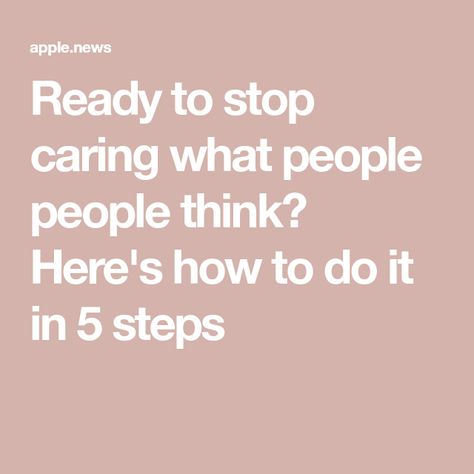 Ready to stop caring what people people think? Here's how to do it in 5 steps Why Do I Care What People Think, How To Stop Caring, How To Not Care What People Think, Caring What People Think, Forgive Yourself, Stop Caring, Well And Good, To Forgive, People People