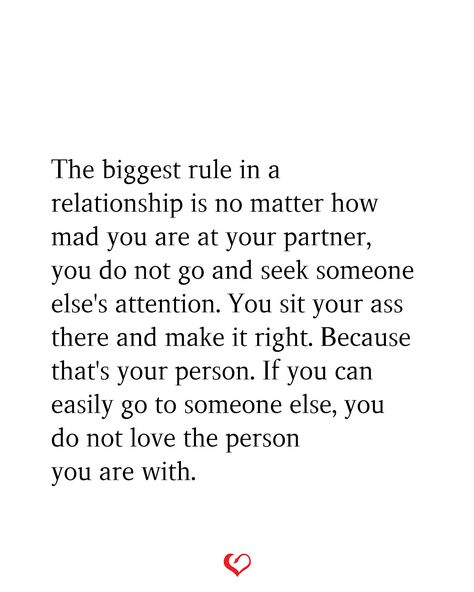 The biggest rule in a relationship is no matter how mad you are at your partner, you do not go and seek someone else's attention. You sit your ass there and make it right. Because that's your person. If you can easily go to someone else, you do not love the person you are with. If Someone Else Has Your Attention, If I Have To Ask For Your Attention, If You Have To Choose Between Two People, Single Encouragement, Stand Quotes, Partner Talk, Partner Quotes, Rolling Eyes, Talking To Someone