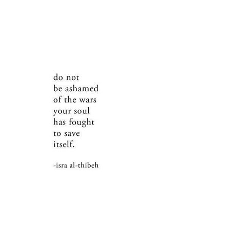 do not be ashamed of the wars your soul has fought to save itself | isra al-thibe h Stay Alive, Poem Quotes, E Card, Quotes About Strength, Poetry Quotes, Pretty Words, Beautiful Quotes, Beautiful Words, Quotes Deep