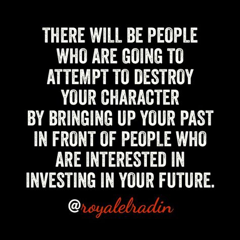 THERE WILL BE PEOPLE WHO ARE GOING TO ATTEMPT TO DESTROY YOUR CHARACTER BY BRINGING UP YOUR PAST IN FRONT OF PEOPLE WHO ARE INTERESTED IN INVESTING IN YOUR FUTURE. People Bring Up Your Past Quotes, People Who Bring Up Your Past, People Stuck In The Past Quotes, Why Do People Bring Up Your Past, When People Bring Up Your Past, Sometimes People Try To Destroy You, Letting Go Of Other Peoples Opinions, You Can’t Force People To Change, People Who Use You