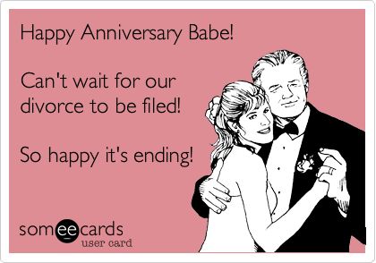 Happy Anniversary Babe! Can't wait for our divorce to be filed! So happy it's ending! | Anniversary Ecard Divorce Anniversary Quotes, Divorce Anniversary Funny, Happy Divorce Quotes Funny Hilarious, Divorce Anniversary, Happily Divorced, Divorce Memes, Funny Anniversary, Divorce Quotes, After Divorce