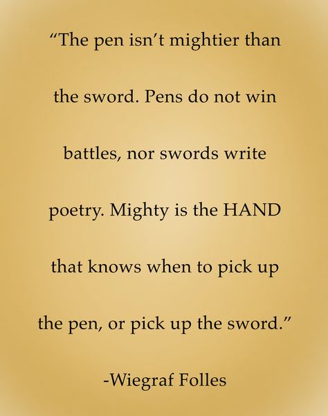 “ The pen isn’t mightier than the sword. Pens do not win battles, nor swords write poetry. Mighty is the HAND that knows when to pick up the pen, or pick up the sword .” - Wiegraf Folles Those Who Have Swords And Know How To Use Them, Quotes About Swords, The Pen Is Mightier Tattoo, The Pen Is Mightier, Esoteric Wisdom, Justice Quotes, Favorite Poems, Glass Castle, Seeing Quotes