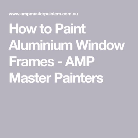 How to Paint Aluminium Window Frames - AMP Master Painters Master Painters, Chalky Paint, Aluminium Windows, Plastic Film, Reno Ideas, Window Frames, Window Painting, Types Of Painting, Window Frame