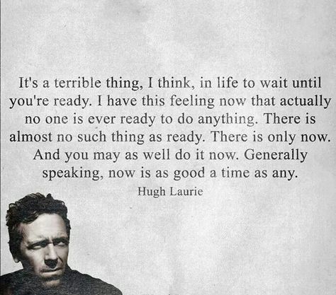 Generally speaking, now is as good a time as any. ~Hugh Laurie Harsh Truth, Hugh Laurie, Free Your Mind, To Wait, A Quote, Change Your Life, Good Advice, Great Quotes, Mantra