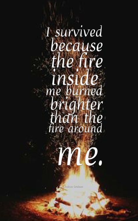 "I survived because the fire inside me burned brighter than the fire around me." -Joshua Graham Phoenix Quotes, Fire Quotes, Fire Inside, Ayat Alkitab, Warrior Quotes, I Survived, Deep Thought Quotes, A Fire, Wise Quotes