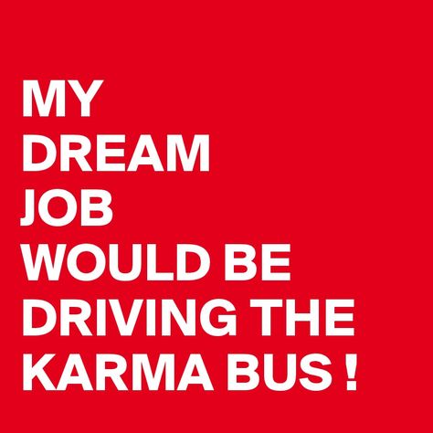 MY DREAM JOB WOULD BE DRIVING THE KARMA BUS ! Karma Bus Quotes Funny, Karma Knows Your Address, Who Driving This Bus, Karma Bus, Do You Believe In Karma, My Dream Job, Karma Memes Truths, Favorite Sayings, Dream Job