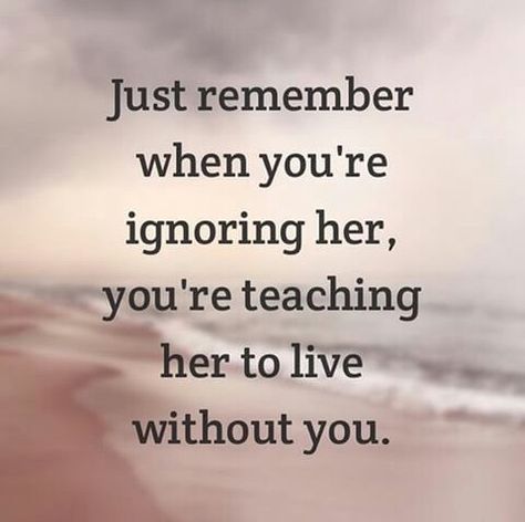 Just remember when you're ignoring her, you're teaching her to live without you Without You Quotes, She Quotes, Living Without You, Remember When, Without You, A Quote, Thoughts Quotes, Be Yourself Quotes, Woman Quotes