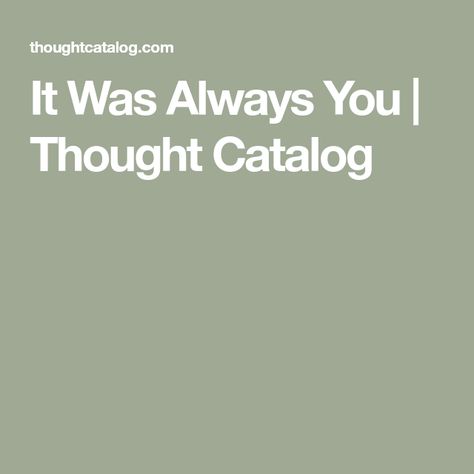 It Was Always You | Thought Catalog I Wait For You, I Need Love, Morning Texts, Still Single, Good Morning Texts, Thought Catalog, Serious Relationship, Always You, Find Someone