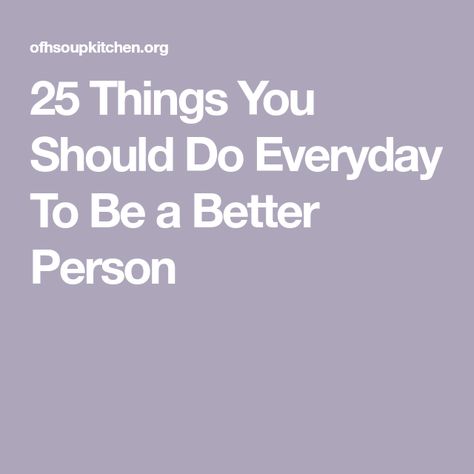 25 Things You Should Do Everyday To Be a Better Person Help Me Be A Better Person Quotes, Becoming A Better Person Quotes, How To Be A Likeable Person, Good Qualities In A Person, How To Be A Good Person, 1 Percent Better Everyday, How To Become A Better Person, How To Be A Better Person, Become Best Version Of Yourself