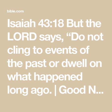 Isaiah 43:18 But the LORD says, “Do not cling to events of the past or dwell on what happened long ago. | Good News Translation (GNT) | Download The Bible App Now Love Your Husband Quotes, Love You Husband, Dwelling On The Past, Bible Says, Isaiah 43, Husband Quotes, Bible App, What Happened, The Bible