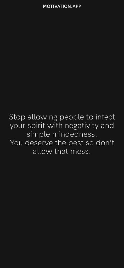 Stop allowing people to infect your spirit with negativity and simple mindedness. You deserve the best so don't allow that mess. From the Motivation app: https://motivation.app Motivation App, You Deserve, Writing