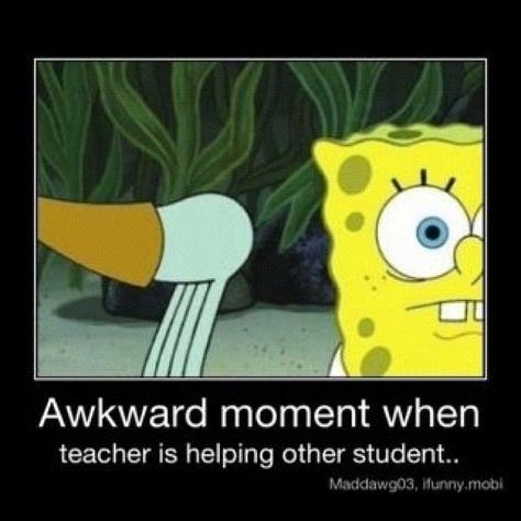 This unfortunately happens 2 me all the time in class. I hate how teachers put their butt in your face.....not something I needed to see today. Classroom Memes, That Awkward Moment, Spongebob Funny, Spongebob Memes, School Memes, Memes Humor, Awkward Moments, Teacher Humor, The Teacher