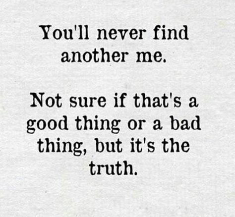 You'll never find another me.= & you will will never find another one like you & I, either= never! Another One, Worth It, A Bad, Great Quotes, Beautiful Words, True Quotes, True Stories, Inspire Me, The Truth