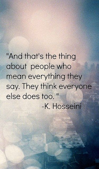 And that's the thing about people who mean everything they say. They think everyone else does too. ~K. Hosseini Life Quotes Love, About People, E Card, New Energy, Quotable Quotes, A Quote, The Thing, True Words, Everyone Else