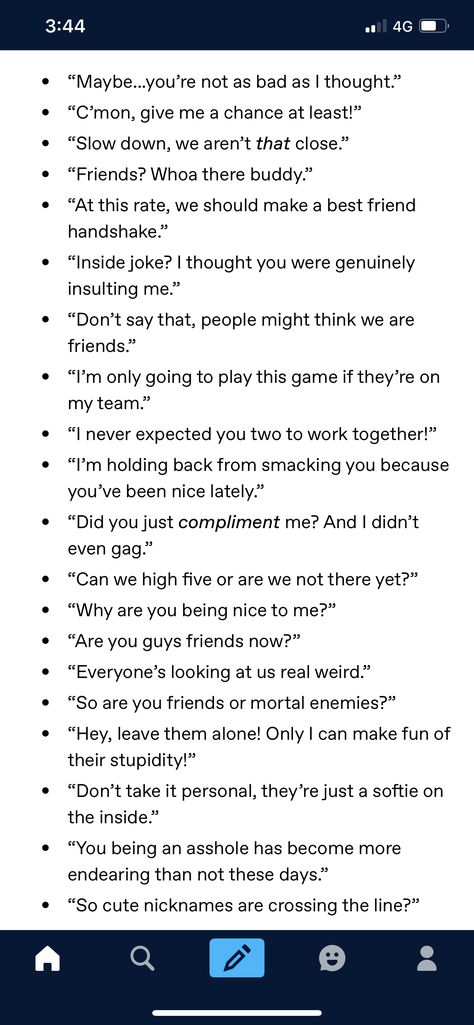 enemies to friends prompts Enemies To Best Friends Quotes, Friends To Lovers Plot Ideas, Best Friends Writing Prompts, Friend Dialogue Prompts, Funny Enemies To Lovers, Story Prompts Enemies To Lovers Ideas, Writing Prompts Friends To Lovers, Rivals To Lovers Prompts Dialogue, Best Friend Dialogue Prompts