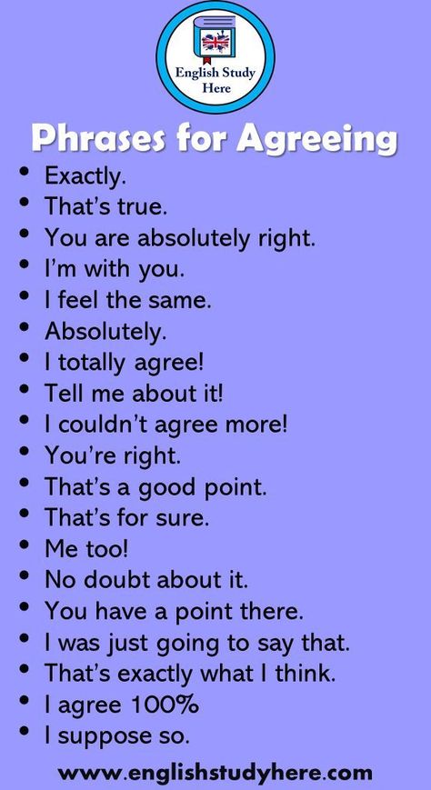 Oct 6, 2020 - +17 Phrases for Agreeing in English Speaking Exactly. That’s true. You are absolutely right. I’m with you. I feel the same. Absolutely. I totally agree! Tell me about it! I couldn’t agree more! You’re right. That’s a good point. That’s for sure. Me too! No doubt about it. You have a point there. I was just going to say that. That’s exactly what I think. I agree 100% I suppose so. Business Writing Skills, English Phrases Idioms, English Learning Spoken, Essay Writing Skills, Conversational English, Interesting English Words, Good Vocabulary Words, Good Vocabulary, English Language Teaching