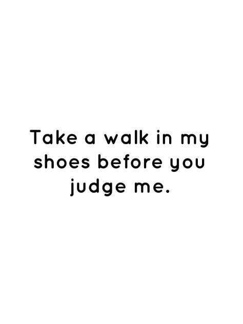 Take a walk in my shoes before you judge me. Unless You Walk In My Shoes Quotes, Walk In My Shoes Quotes Inspiration, Until You Walk In My Shoes Quotes, Before You Judge Me Quotes, Chilled Quotes, Walk In My Shoes Quotes, Trapped Quotes, Try Quotes, Before You Judge Me