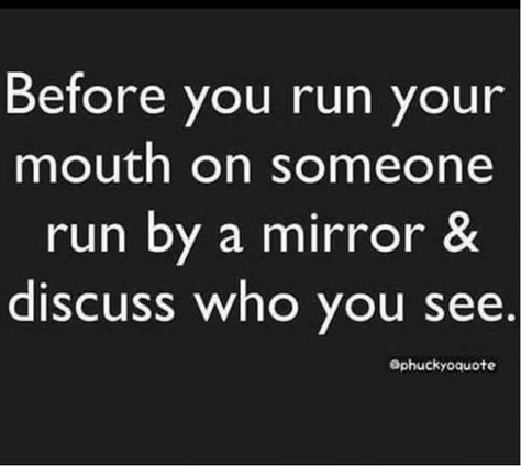 Before you run your mouth on someone run by a mirror and discuss who you see. Mouth Quote, Self Respect Quotes, Likeable Quotes, Betrayal Quotes, Adulting Quotes, Awareness Quotes, Funny True Quotes, Feb 7, Real Life Quotes