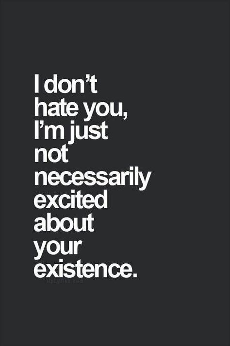 I don't hate you, I'm just not necessarily excited about your existence. Funniest Quotes Ever, Funniest Quotes, Funny Quotes Sarcasm, Sassy Quotes, Badass Quotes, Intj, Quotable Quotes, Sarcastic Quotes, Just Saying