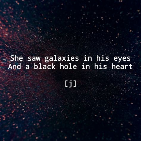 She saw galaxies in his eyes And a black hole in his heart [j] Poetry words heartbreak and healing quotes picture quote love Galaxy Quotes Love, Black Eyes Quotes, Black Hole Quotes Life, Black Heart Quotes, Black Eyes Poetry, Black Hole Quotes, Out Of This World Quotes, Galaxy Love Quotes, Cosmic Feelings