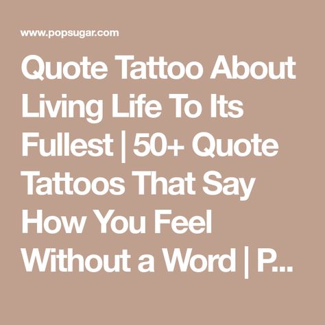 Quote Tattoo About Living Life To Its Fullest | 50+ Quote Tattoos That Say How You Feel Without a Word | POPSUGAR Beauty Live Life To The Fullest Tattoo, Tattoo About Strength, Full Tattoo, Quote Tattoos, Quote Tattoo, 50th Quote, Popsugar Beauty, Life Quotes To Live By, Love Tattoos