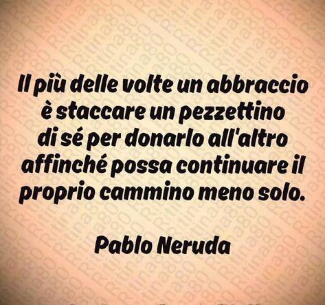 Il più delle volte un abbraccio è staccare un pezzettino di sé per donarlo all'altro affinché possa continuare il proprio cammino meno solo. Pablo Neruda Pablo Neruda, Benjamin Franklin, Positive Vibes, Tattoo Quotes, Cards Against Humanity, Quotes, Books