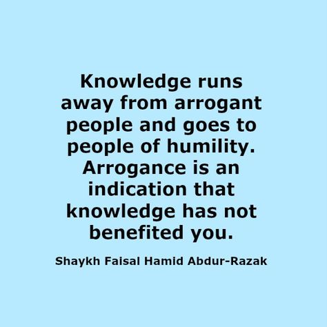 Knowledge runs away from arrogant people and goes to people of humility. Arrogance is an indication that knowledge has not benefited you.  Shaykh Faisal Hamid Abdur-Razak Arrogance Quotes People Be Humble, Arrogant People Quotes, Insecure People Quotes, Arrogance Quotes, Arrogant People, Rude Quotes, People Make Mistakes, Buddhism Quote, Islamic Reminders