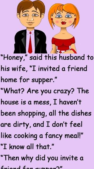 “Honey,” said this husband to his wife, “I invited a friend home for supper.” “What? Are you crazy? The house is a mess, I haven’t been shopping, all the dishes are dirty, and I don’t feel like cooking a fancy meal!” “I know all that.” Husband Cooking, Skull Drawings, House Is A Mess, Husband Jokes, The Future Movie, Witty One Liners, Always Be Grateful, Funny Text Conversations, Text Conversations