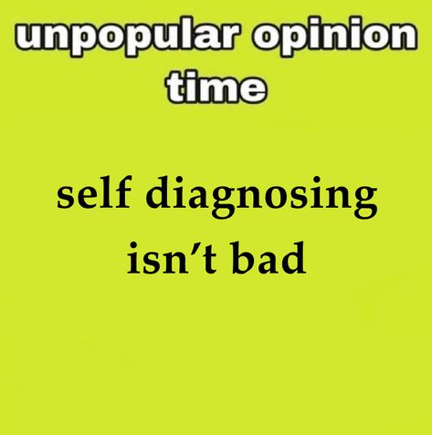 i don’t think you people realize how expensive and how long the diagnosis process is- its a privilege to be able to get diagnosed. if someone wants to do research and diagnose themselves i don’t see a problem with that. Self Diagnose, Unpopular Opinion, Say What, I Said, Memes