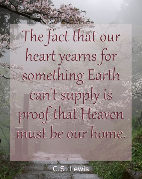 The fact that our heart yearns for something Earth can't supply is proof that Heaven must be our home. C.S. Lewis #cslewis #cslewisquotes #heavenhome The Fact That Our Heart Yearns Cs Lewis, C.s. Lewis Quotes, C S Lewis Quote, Lewis Quotes, Cs Lewis Quotes, Heaven Quotes, C S Lewis, Cs Lewis, Inspirational Bible Verses