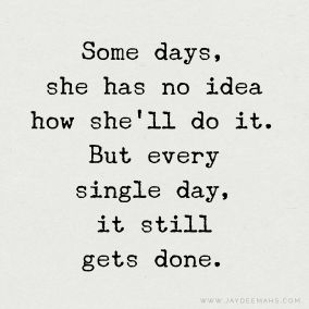 Some days, she has no idea how she'll do it. But every single day, it still gets done. ~ www.JayDeeMahs.com #quotes #quotesoftheday #wordsofwisdom I Am Only One Person Quotes, Only One Person Quotes, Every Single Day, Some Day, Some Days Quotes, Picking Yourself Up Quotes, Some Days She Has No Idea Quote, Get It Done Quotes, Pick Me Up Quotes