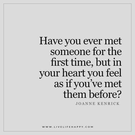 Have you ever met someone for the first time, but in your heart you feel as if you've met them before? -JK I Care Quotes, First Time Quotes, Meetings Quotes, First Date Quotes, Meeting You Quotes, Bed Video, Osmond Family, Quote Pictures, Quote Images